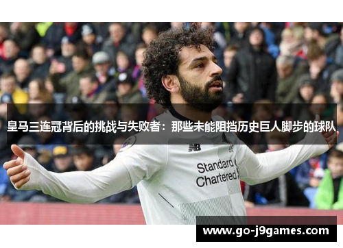皇马三连冠背后的挑战与失败者：那些未能阻挡历史巨人脚步的球队