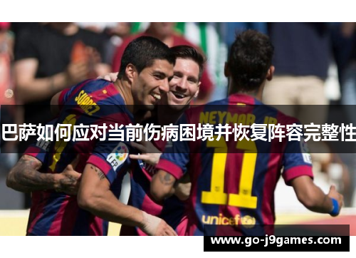 巴萨如何应对当前伤病困境并恢复阵容完整性 巴萨如何应对当前伤病困境并恢复阵容完整性
