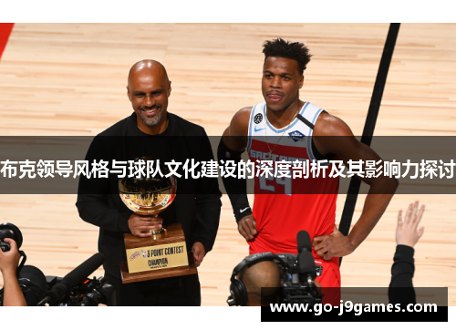 布克领导风格与球队文化建设的深度剖析及其影响力探讨 布克领导风格与球队文化建设的深度剖析及其影响力探讨