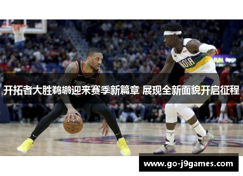 开拓者大胜鹈鹕迎来赛季新篇章 展现全新面貌开启征程 开拓者大胜鹈鹕迎来赛季新篇章 展现全新面貌开启征程