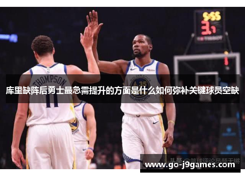 库里缺阵后勇士最急需提升的方面是什么如何弥补关键球员空缺