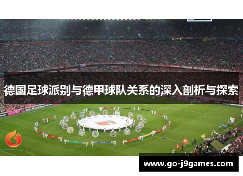 德国足球派别与德甲球队关系的深入剖析与探索 德国足球派别与德甲球队关系的深入剖析与探索