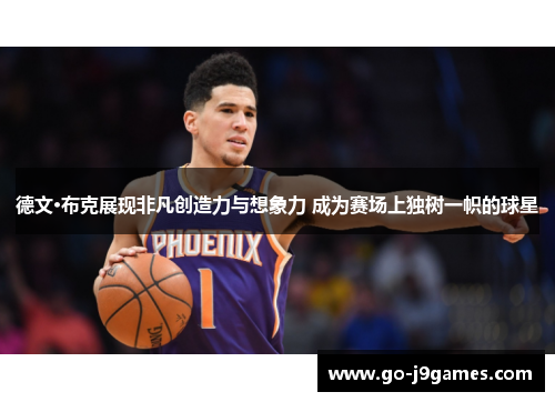 德文·布克展现非凡创造力与想象力 成为赛场上独树一帜的球星 德文·布克展现非凡创造力与想象力 成为赛场上独树一帜的球星