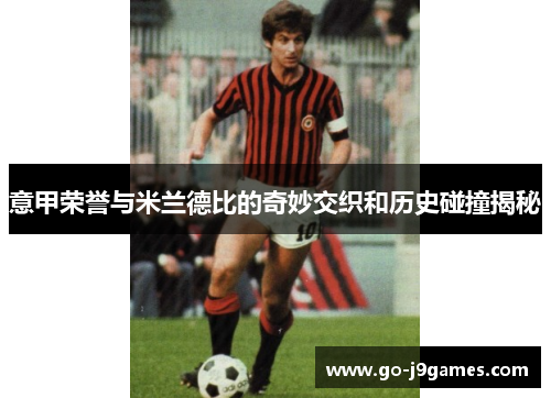 意甲荣誉与米兰德比的奇妙交织和历史碰撞揭秘 意甲荣誉与米兰德比的奇妙交织和历史碰撞揭秘