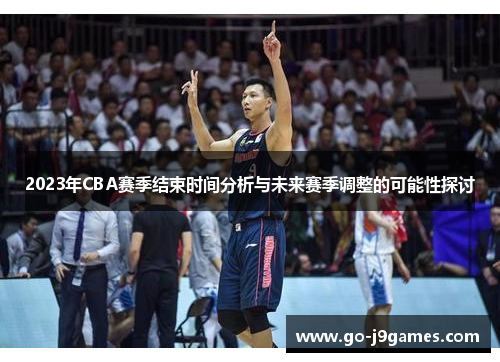 2023年CBA赛季结束时间分析与未来赛季调整的可能性探讨