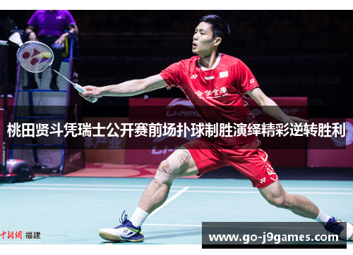 桃田贤斗凭瑞士公开赛前场扑球制胜演绎精彩逆转胜利 桃田贤斗凭瑞士公开赛前场扑球制胜演绎精彩逆转胜利
