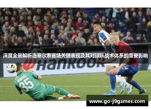 深度全景解析洛塞尔索赛场关键表现及其对球队战术体系的重要影响