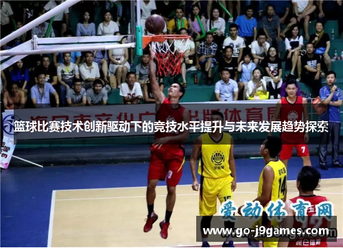 篮球比赛技术创新驱动下的竞技水平提升与未来发展趋势探索