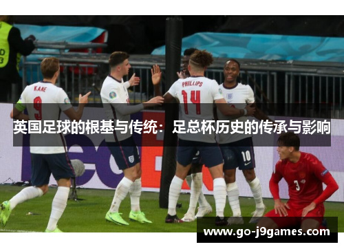 英国足球的根基与传统：足总杯历史的传承与影响