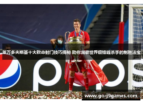 莱万多夫斯基十大致命射门技巧揭秘 助你洞察世界级锋线杀手的制胜法宝 莱万多夫斯基十大致命射门技巧揭秘 助你洞察世界级锋线杀手的制胜法宝