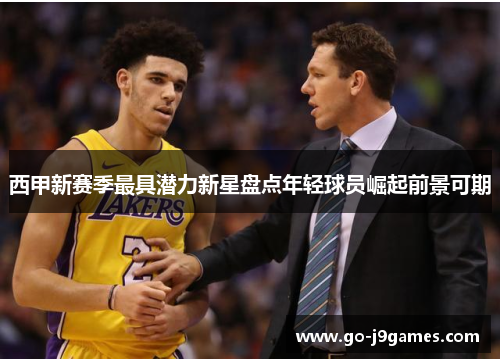 西甲新赛季最具潜力新星盘点年轻球员崛起前景可期