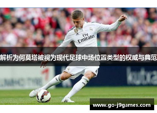 解析为何莫塔被视为现代足球中场位置类型的权威与典范 解析为何莫塔被视为现代足球中场位置类型的权威与典范