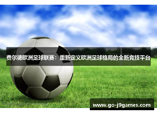费尔德欧洲足球联赛：重新定义欧洲足球格局的全新竞技平台