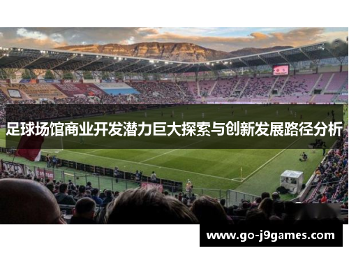 足球场馆商业开发潜力巨大探索与创新发展路径分析