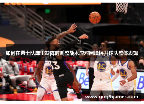 如何在勇士队库里缺阵时调整战术应对困境提升球队整体表现