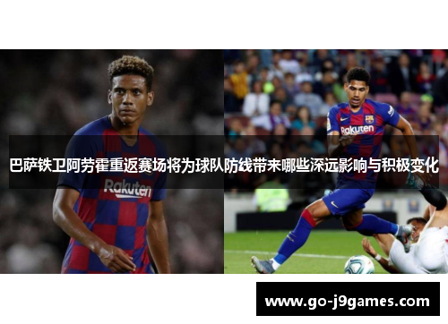 巴萨铁卫阿劳霍重返赛场将为球队防线带来哪些深远影响与积极变化 巴萨铁卫阿劳霍重返赛场将为球队防线带来哪些深远影响与积极变化