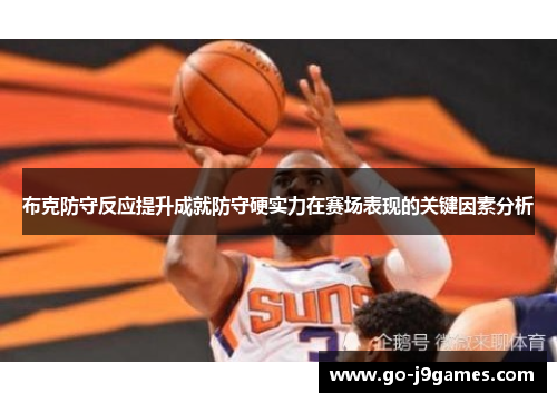 布克防守反应提升成就防守硬实力在赛场表现的关键因素分析 布克防守反应提升成就防守硬实力在赛场表现的关键因素分析
