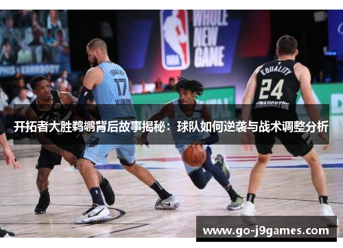 开拓者大胜鹈鹕背后故事揭秘:球队如何逆袭与战术调整分析 开拓者大胜鹈鹕背后故事揭秘:球队如何逆袭与战术调整分析