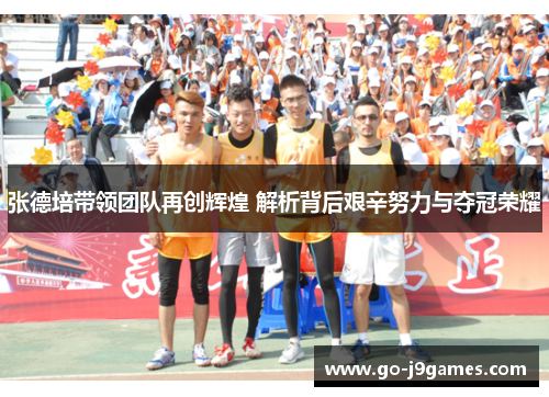 张德培带领团队再创辉煌 解析背后艰辛努力与夺冠荣耀