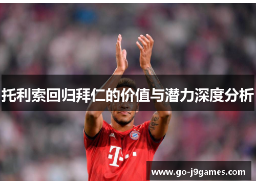 托利索回归拜仁的价值与潜力深度分析 托利索回归拜仁的价值与潜力深度分析