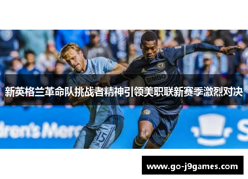 新英格兰革命队挑战者精神引领美职联新赛季激烈对决