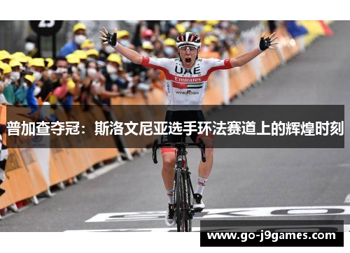 普加查夺冠:斯洛文尼亚选手环法赛道上的辉煌时刻 普加查夺冠:斯洛文尼亚选手环法赛道上的辉煌时刻