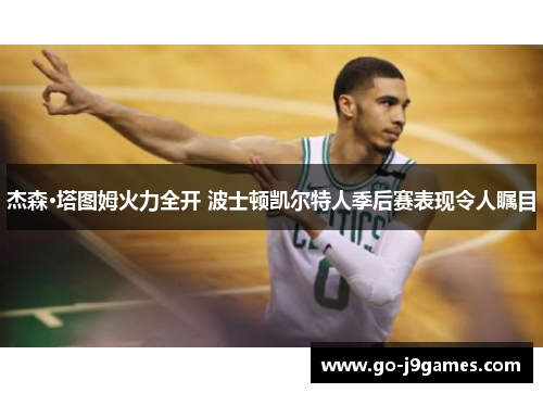 杰森·塔图姆火力全开 波士顿凯尔特人季后赛表现令人瞩目 杰森·塔图姆火力全开 波士顿凯尔特人季后赛表现令人瞩目
