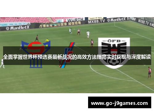 全面掌握世界杯预选赛最新战况的高效方法指南实时获取与深度解读 全面掌握世界杯预选赛最新战况的高效方法指南实时获取与深度解读