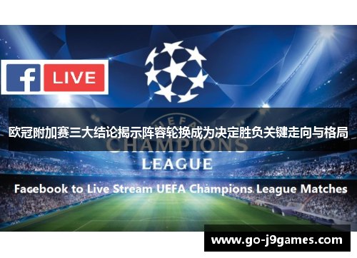欧冠附加赛三大结论揭示阵容轮换成为决定胜负关键走向与格局 欧冠附加赛三大结论揭示阵容轮换成为决定胜负关键走向与格局