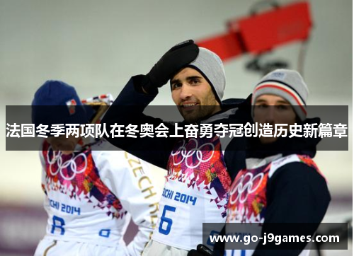 法国冬季两项队在冬奥会上奋勇夺冠创造历史新篇章