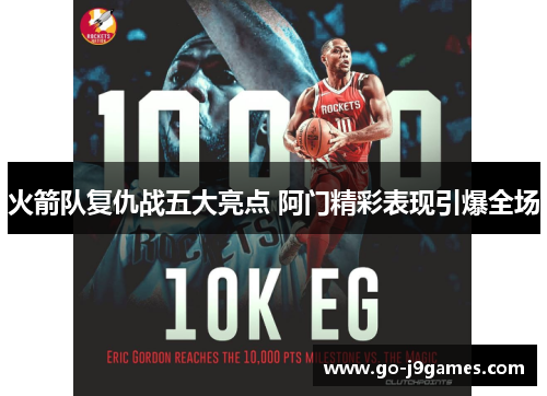 火箭队复仇战五大亮点 阿门精彩表现引爆全场 火箭队复仇战五大亮点 阿门精彩表现引爆全场