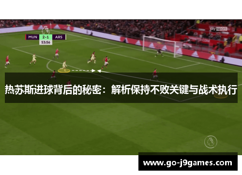 热苏斯进球背后的秘密:解析保持不败关键与战术执行 热苏斯进球背后的秘密:解析保持不败关键与战术执行