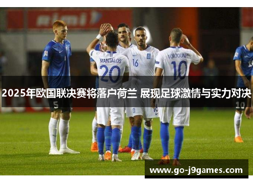 2025年欧国联决赛将落户荷兰 展现足球激情与实力对决