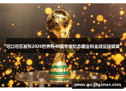 可口可乐发布2026世界杯48国专属纪念罐庆祝全球足球盛宴