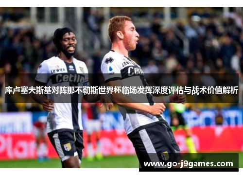 库卢塞夫斯基对阵那不勒斯世界杯临场发挥深度评估与战术价值解析