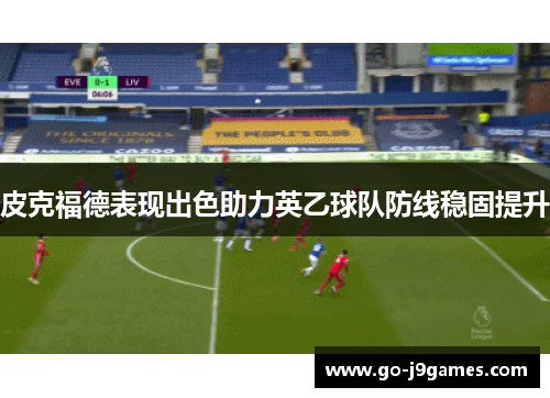 皮克福德表现出色助力英乙球队防线稳固提升