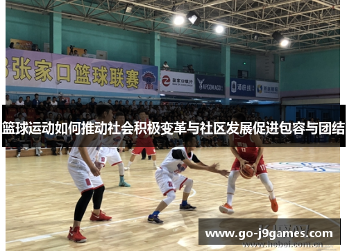 篮球运动如何推动社会积极变革与社区发展促进包容与团结