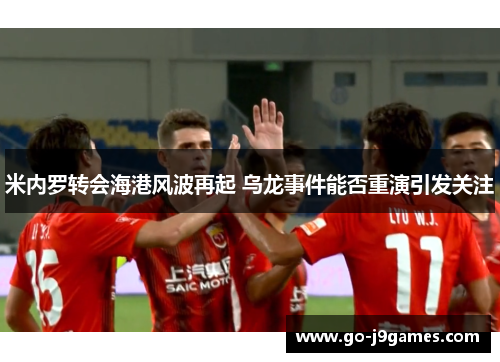 米内罗转会海港风波再起 乌龙事件能否重演引发关注