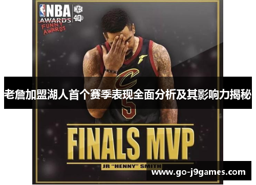 老詹加盟湖人首个赛季表现全面分析及其影响力揭秘