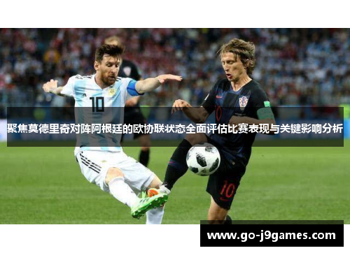 聚焦莫德里奇对阵阿根廷的欧协联状态全面评估比赛表现与关键影响分析