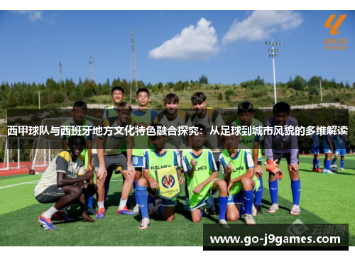 西甲球队与西班牙地方文化特色融合探究：从足球到城市风貌的多维解读