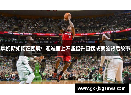 詹姆斯如何在困境中迎难而上不断提升自我成就的背后故事