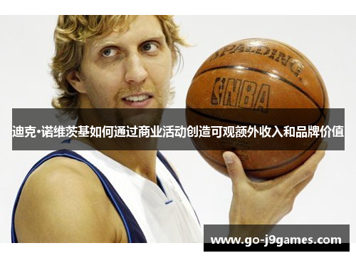 迪克·诺维茨基如何通过商业活动创造可观额外收入和品牌价值