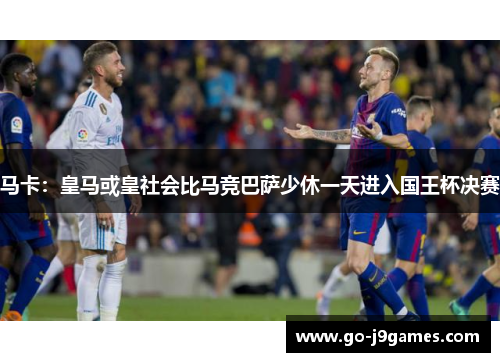 马卡：皇马或皇社会比马竞巴萨少休一天进入国王杯决赛