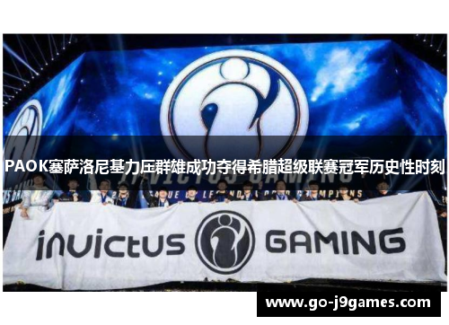 PAOK塞萨洛尼基力压群雄成功夺得希腊超级联赛冠军历史性时刻 PAOK塞萨洛尼基力压群雄成功夺得希腊超级联赛冠军历史性时刻