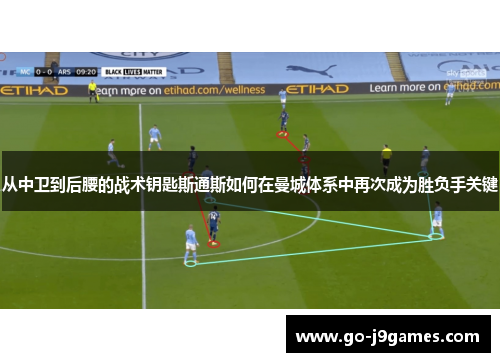从中卫到后腰的战术钥匙斯通斯如何在曼城体系中再次成为胜负手关键