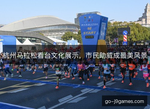 杭州马拉松看台文化展示，市民助威成最美风景