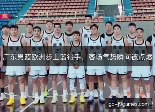 广东男篮欧洲步上篮得手，客场气势瞬间被点燃