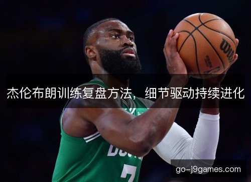 杰伦布朗训练复盘方法，细节驱动持续进化
