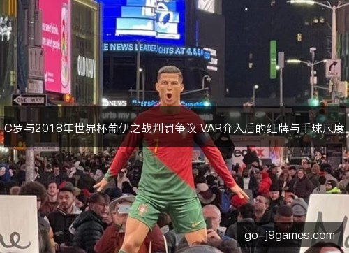 C罗与2018年世界杯葡伊之战判罚争议 VAR介入后的红牌与手球尺度 C罗与2018年世界杯葡伊之战判罚争议 VAR介入后的红牌与手球尺度